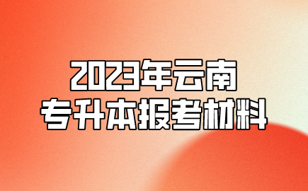2023年云南专升本报考材料