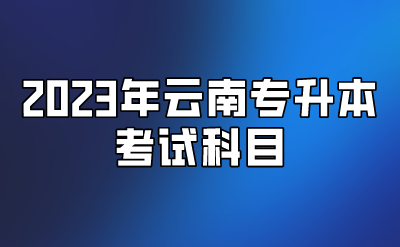 2023年云南专升本考试科目