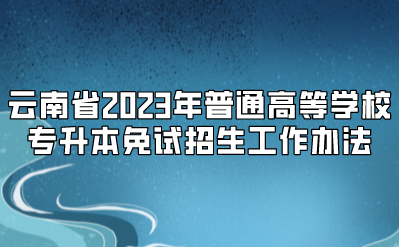 云南省2023年普通高等学校专升本免试招生工作办法