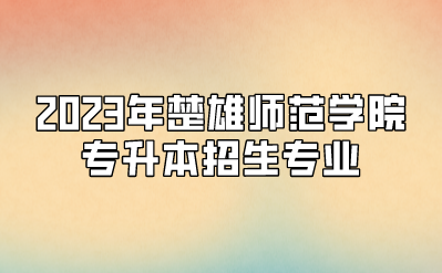 2023年楚雄师范学院专升本招生专业