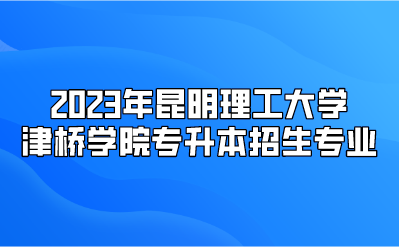 2023年昆明理工大学津桥学院专升本招生专业