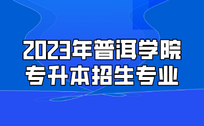 2023年普洱学院专升本招生专业