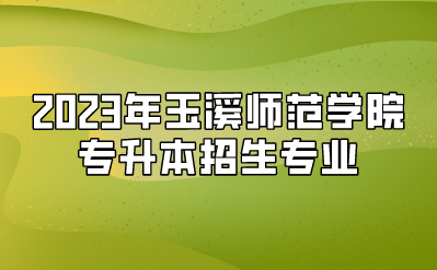 2023年玉溪师范学院专升本招生专业