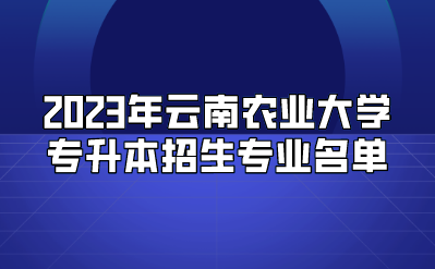 2023年云南农业大学专升本招生专业名单