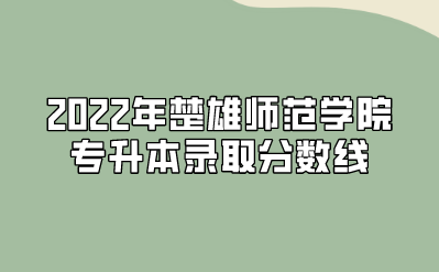 2022年楚雄师范学院专升本录取分数线