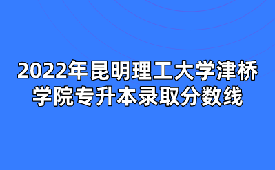2022年昆明理工大学津桥学院专升本录取分数线.png