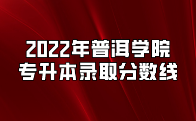 2022年普洱学院专升本录取分数线.png