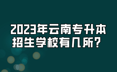 2023年云南专升本招生学校有几所？