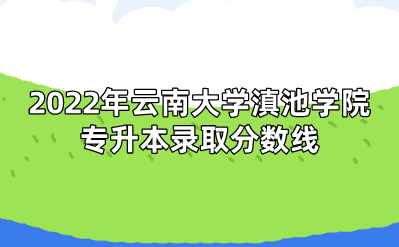 2022年云南大学滇池学院专升本录取分数线