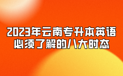 2023年云南专升本英语必须了解的八大时态