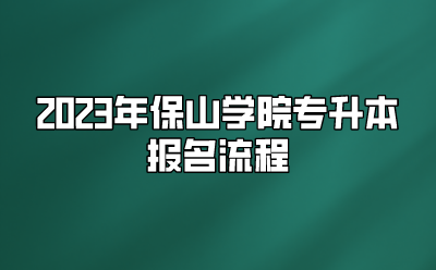 2023年保山学院专升本报名流程