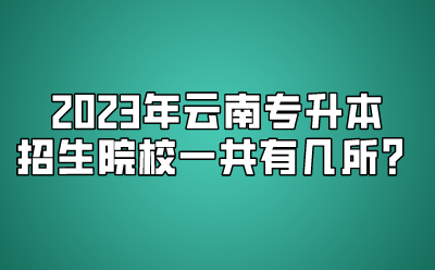 2023年云南专升本招生院校一共有几所？