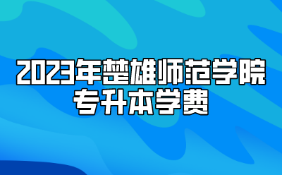 2023年楚雄师范学院专升本学费