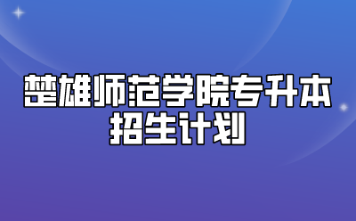 楚雄师范学院专升本招生计划