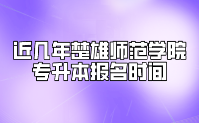 近几年楚雄师范学院专升本报名时间