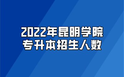 2022年昆明学院专升本招生人数