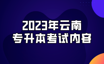 2023年云南专升本考试内容