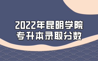 2022年昆明学院专升本录取分数