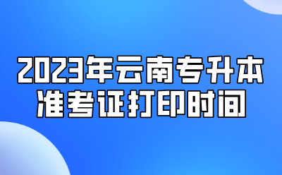 2023年云南专升本准考证打印时间