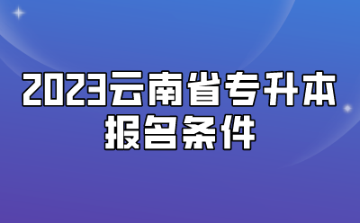2023云南省专升本报名条件
