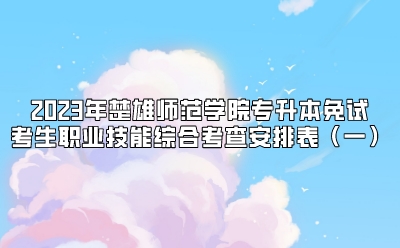 2023年楚雄师范学院专升本免试考生职业技能综合考查安排表（一）