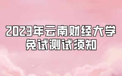 2023年云南财经大学免试测试须知