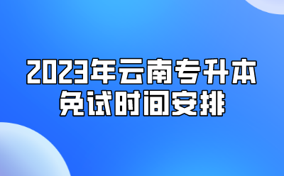 2023年云南专升本免试时间安排