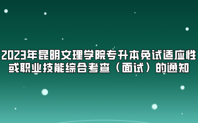 2023年昆明文理学院专升本免试适应性或职业技能综合考查（面试）的通知