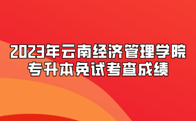 2023年云南经济管理学院专升本免试考查成绩