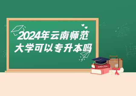 2024年云南师范大学可以专升本吗.jpg