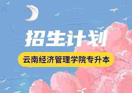 云南经济管理学院专升本2023年招生计划公布.jpg
