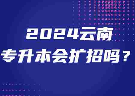 2024云南专升本会扩招吗？.jpg