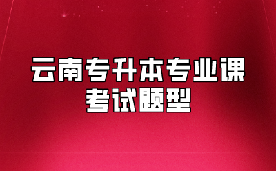 云南专升本专业课考试题型
