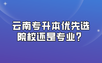 云南专升本优先选院校还是专业