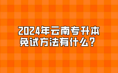 2024年云南专升本免试方法