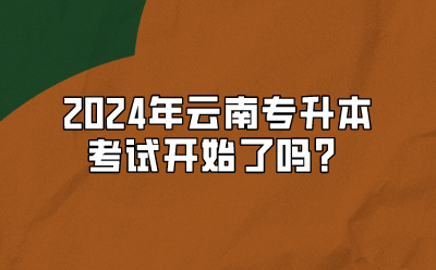 2024年云南专升本考试开始了吗？
