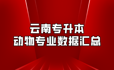 云南专升本动物专业数据汇总