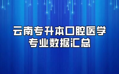 云南专升本口腔医学专业数据汇总
