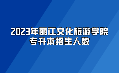 2023年丽江文化旅游学院专升本招生人数