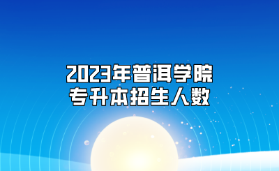 2023年普洱学院专升本招生人数