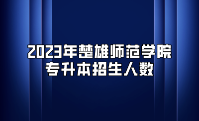 2023年楚雄师范学院专升本招生人数