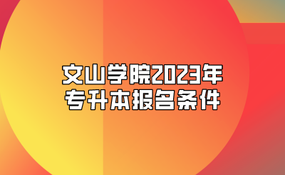文山学院2023年专升本报名条件