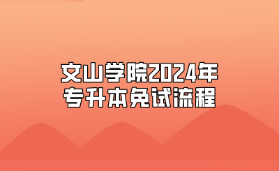 文山学院2024年专升本免试流程