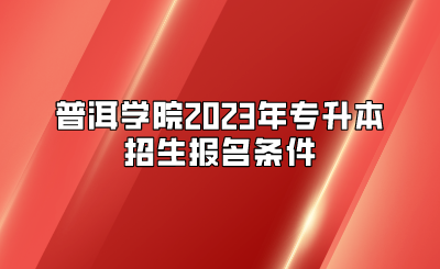 普洱学院2023年专升本招生报名条件