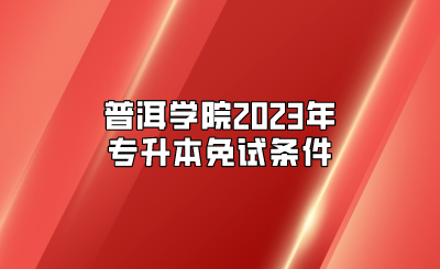 普洱学院2023年专升本免试条件