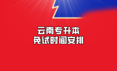 云南专升本免试时间安排