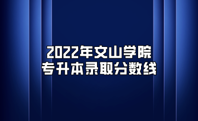 2022年文山学院专升本录取分数线