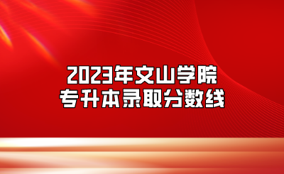 2023年文山学院专升本录取分数线
