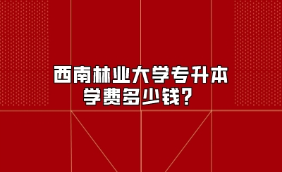 西南林业大学专升本学费