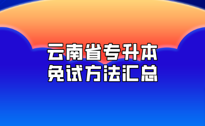 云南省专升本免试方法汇总